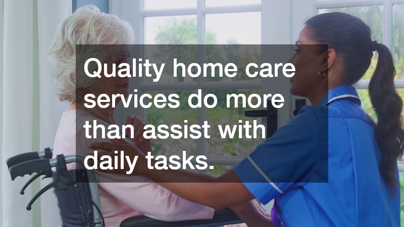 Quality home care services do more than assist with daily tasks.