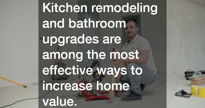 Kitchen remodeling and bathroom upgrades are among the most effective ways to increase home value.