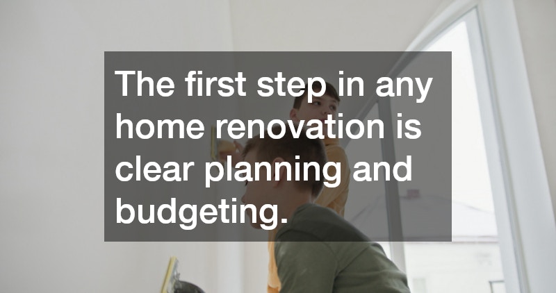 The first step in any home renovation is clear planning and budgeting.