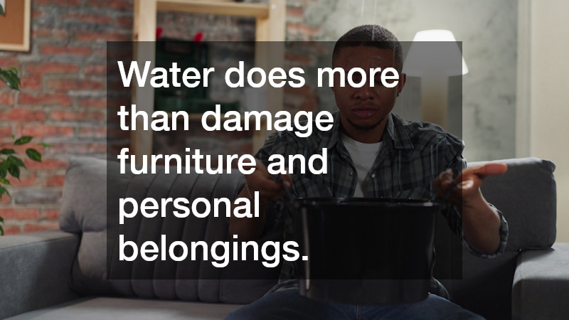 Water does more than damage furniture and personal belongings.
