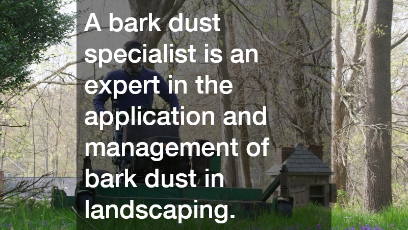 A bark dust specialist is an expert in the application and management of bark dust in landscaping.