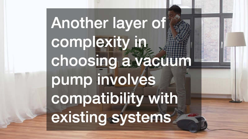 Another layer of complexity in choosing a vacuum pump involves compatibility with existing systems