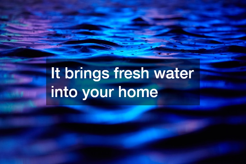 It brings fresh water into your home
