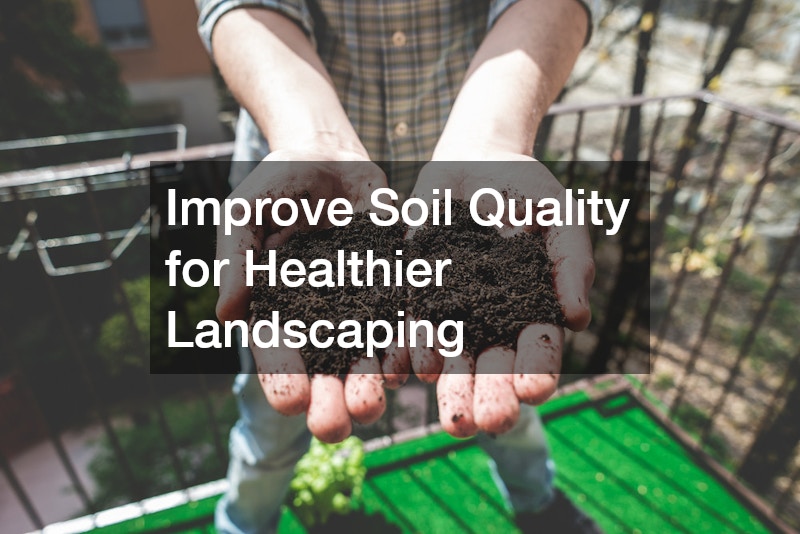 Improve Soil Quality for Healthier Landscaping