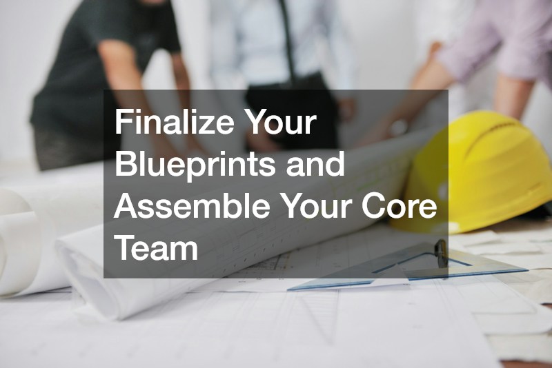 Finalize Your Blueprints and Assemble Your Core Team