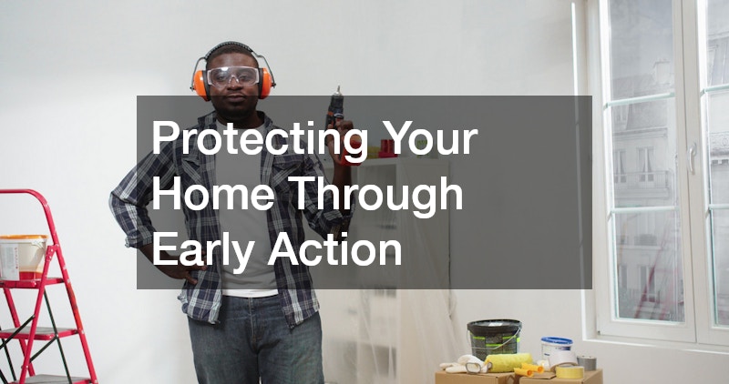 Protecting Your Home Through Early Action