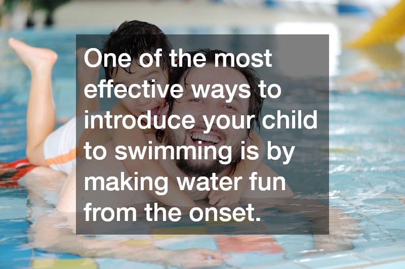 One of the most effective ways to introduce your child to swimming is by making water fun from the onset.