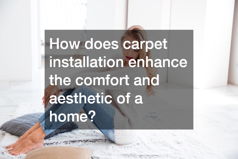 How does carpet installation enhance the comfort and aesthetic of a home?