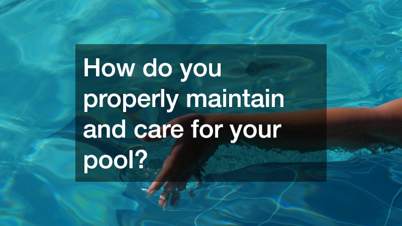 How do you properly maintain and care for your pool?
