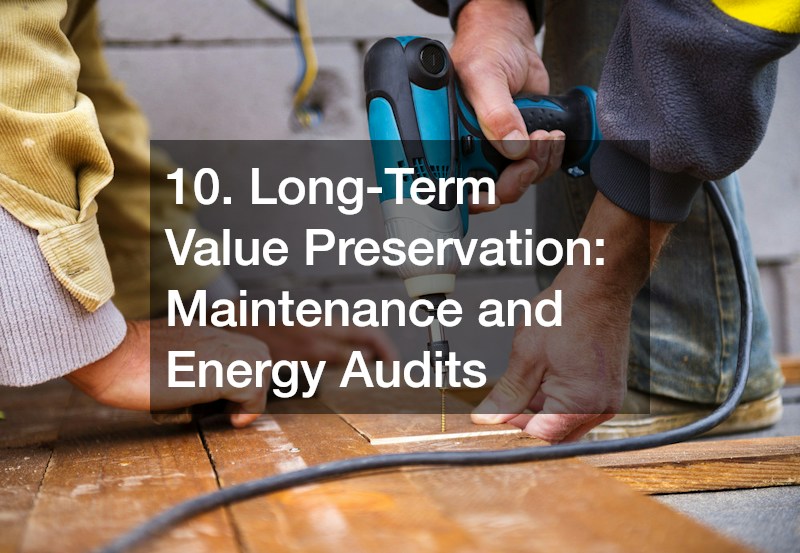 10. Long-Term Value Preservation: Maintenance and Energy Audits