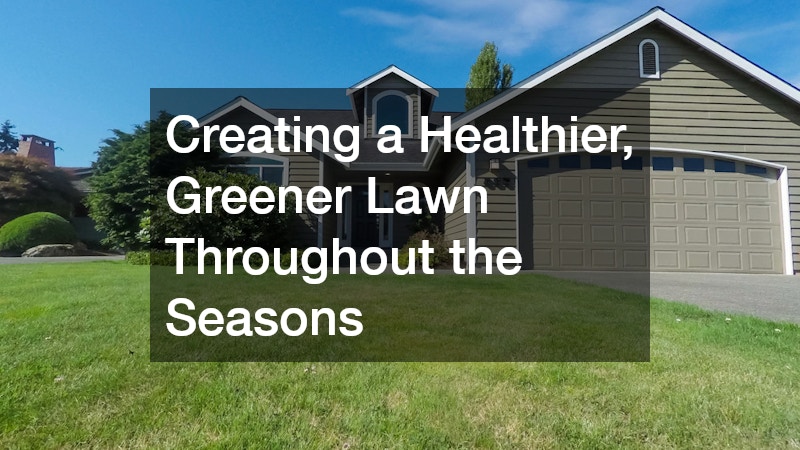 Creating a Healthier, Greener Lawn Throughout the Seasons