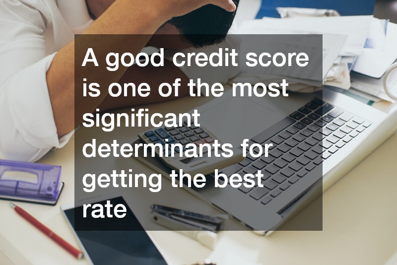 A good credit score is one of the most significant determinants for getting the best rate