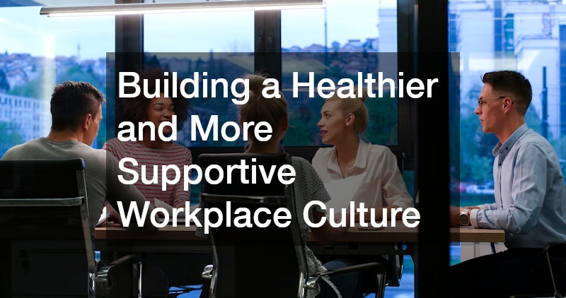 Building a Healthier and More Supportive Workplace Culture