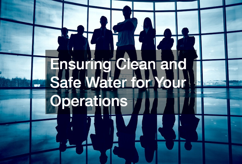 Ensuring Clean and Safe Water for Your Operations