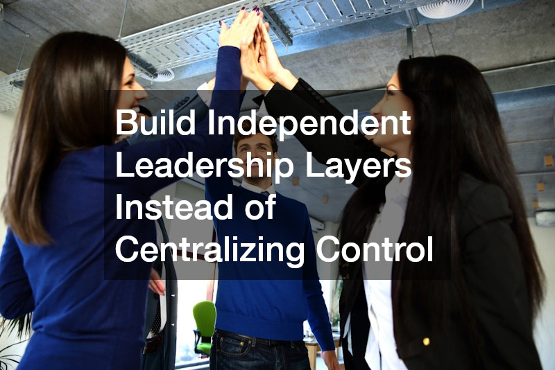 Build Independent Leadership Layers Instead of Centralizing Control