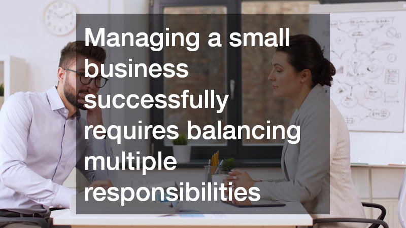 Managing a small business successfully requires balancing multiple responsibilities