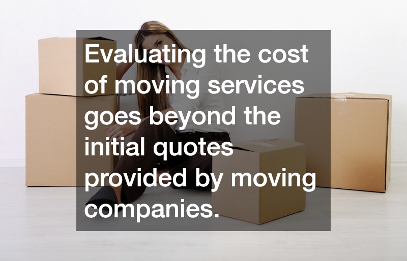 Evaluating the cost of moving services goes beyond the initial quotes provided by moving companies.