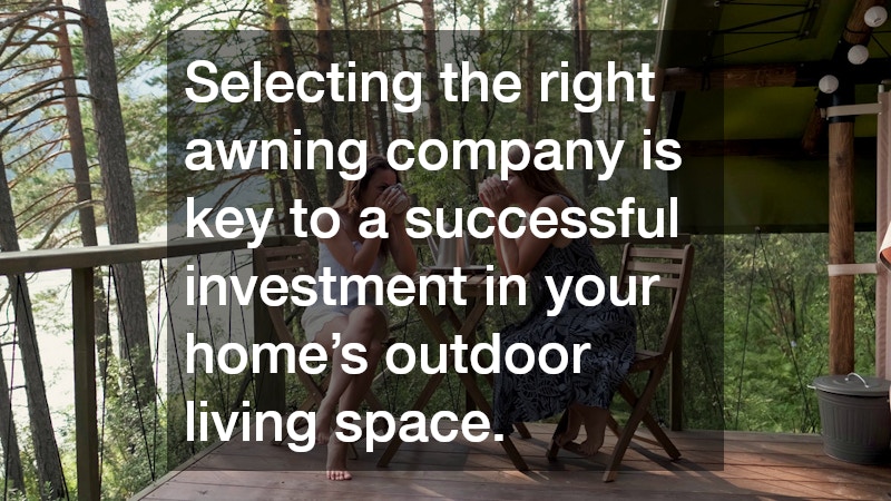 Selecting the right awning company is key to a successful investment in your home’s outdoor living space.