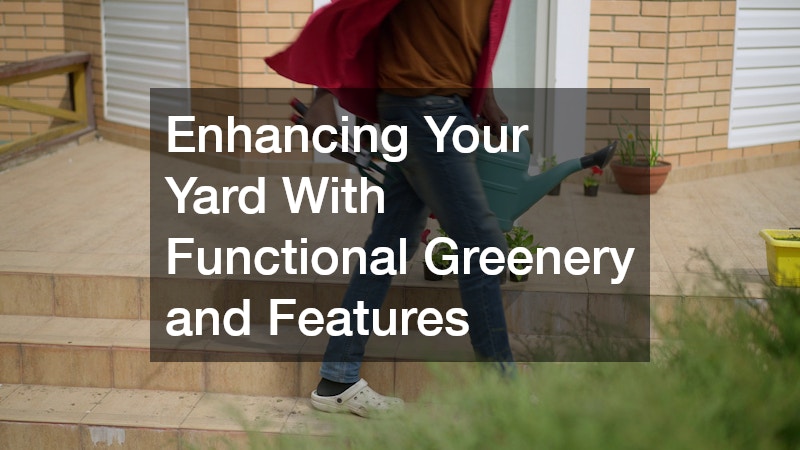 Enhancing Your Yard With Functional Greenery and Features