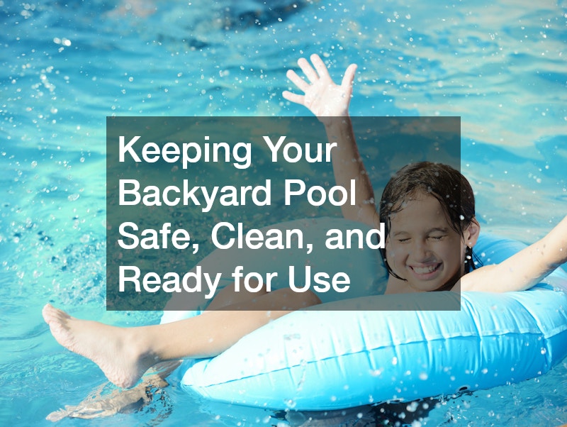 Keeping Your Backyard Pool Safe, Clean, and Ready for Use