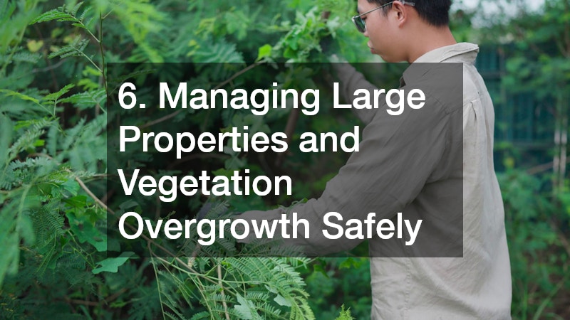6. Managing Large Properties and Vegetation Overgrowth Safely