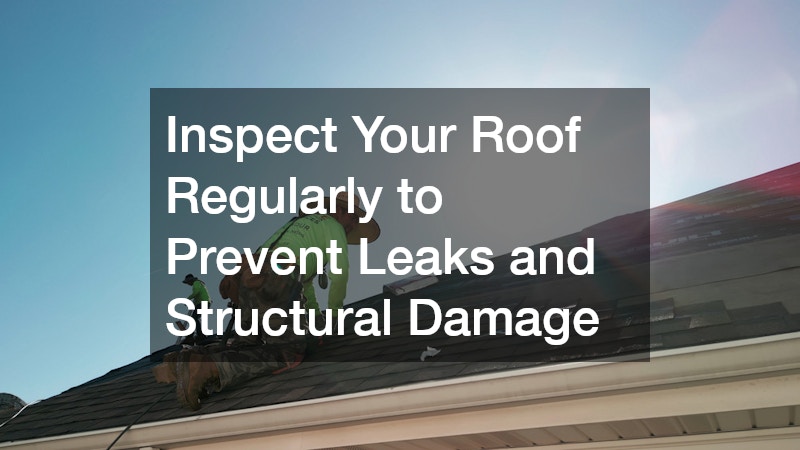 Inspect Your Roof Regularly to Prevent Leaks and Structural Damage
