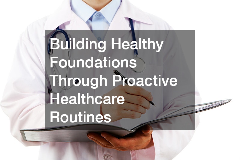Building Healthy Foundations Through Proactive Healthcare Routines