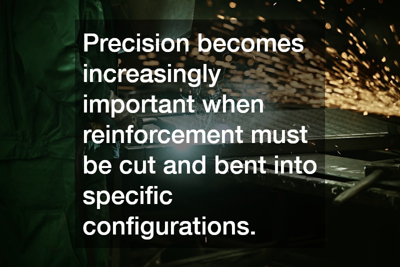 Precision becomes increasingly important when reinforcement must be cut and bent into specific configurations.