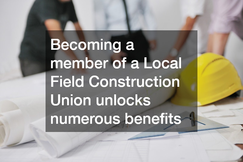 Becoming a member of a Local Field Construction Union unlocks numerous benefits