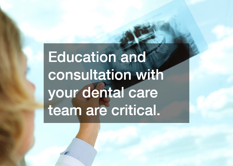 Education and consultation with your dental care team are critical.