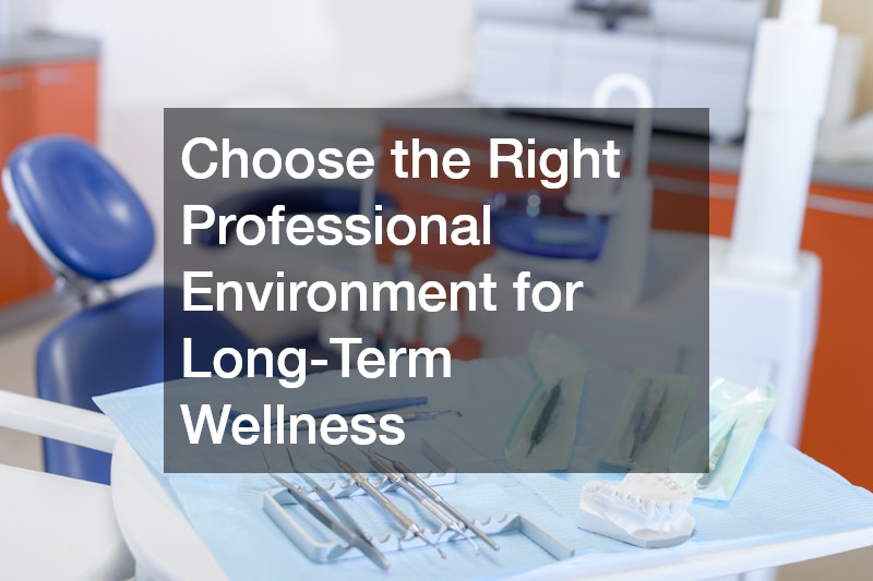 Choose the Right Professional Environment for Long-Term Wellness