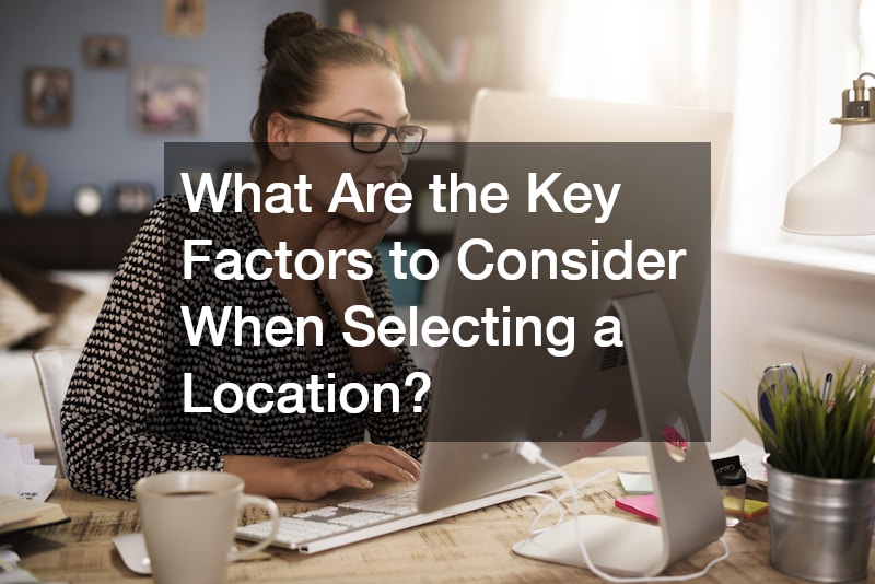 What Are the Key Factors to Consider When Selecting a Location?