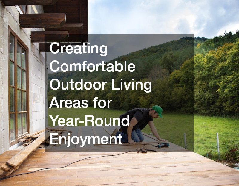 Creating Comfortable Outdoor Living Areas for Year-Round Enjoyment