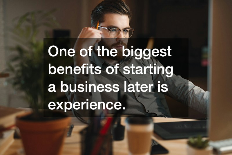 One of the biggest benefits of starting a business later is experience.