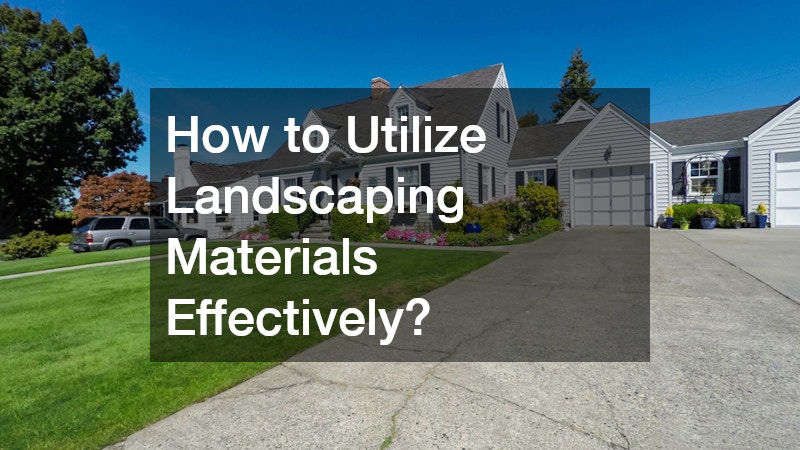 How to Utilize Landscaping Materials Effectively?