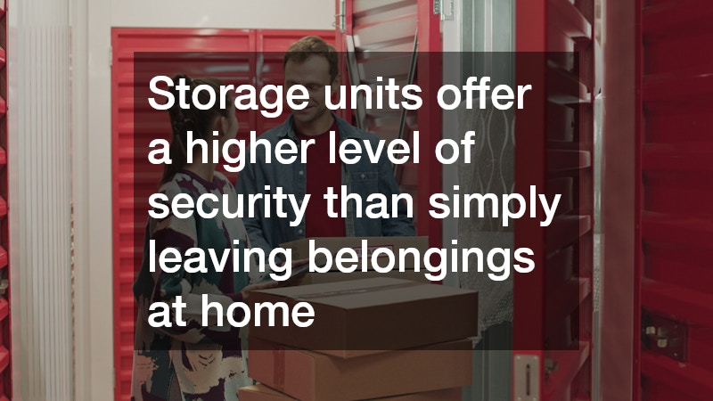 Storage units offer a higher level of security than simply leaving belongings at home