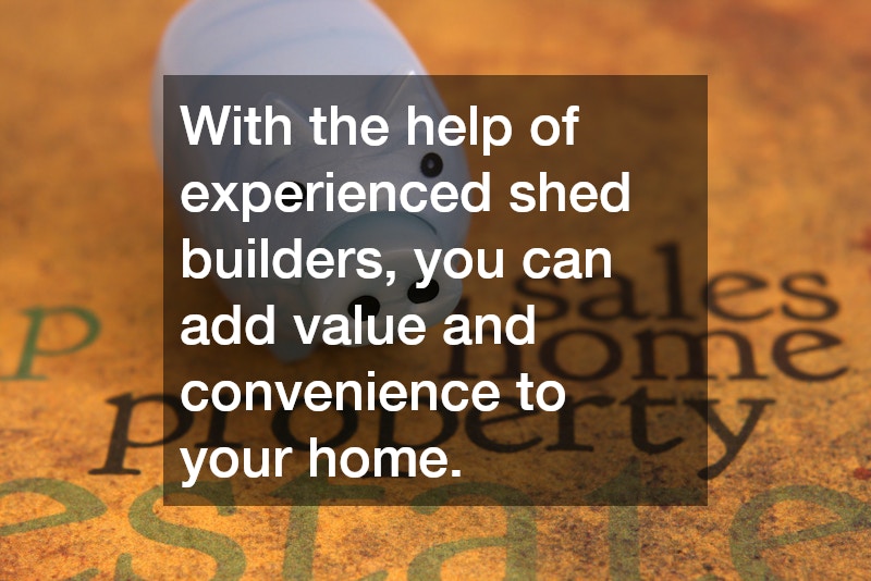 With the help of experienced shed builders, you can add value and convenience to your home.