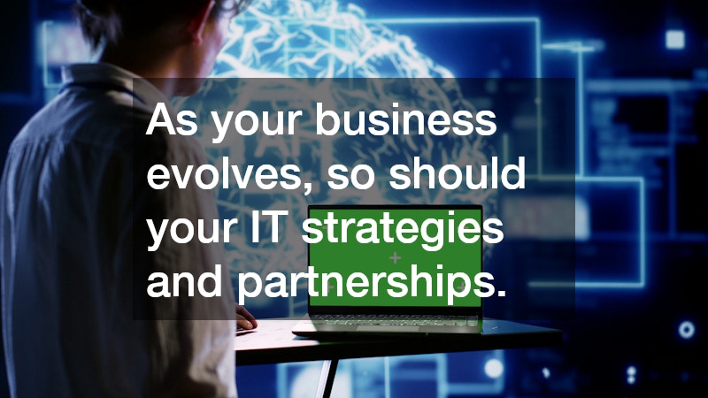 As your business evolves, so should your IT strategies and partnerships.