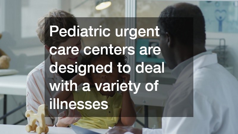 Pediatric urgent care centers are designed to deal with a variety of illnesses