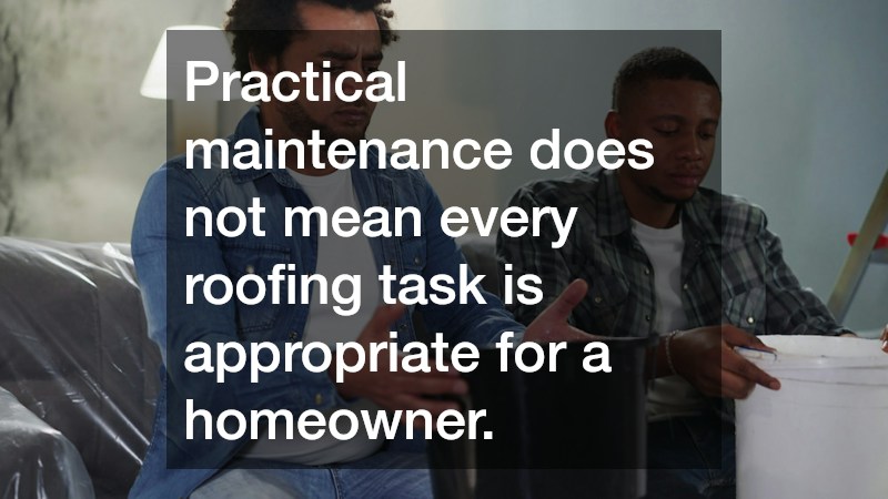 Practical maintenance does not mean every roofing task is appropriate for a homeowner.