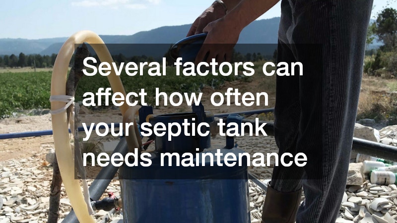 Several factors can affect how often your septic tank needs maintenance