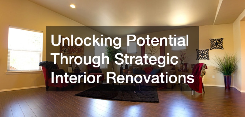 Unlocking Potential Through Strategic Interior Renovations