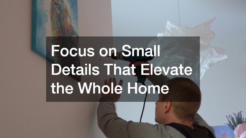 Focus on Small Details That Elevate the Whole Home