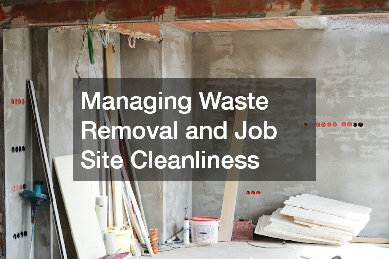 Managing Waste Removal and Job Site Cleanliness