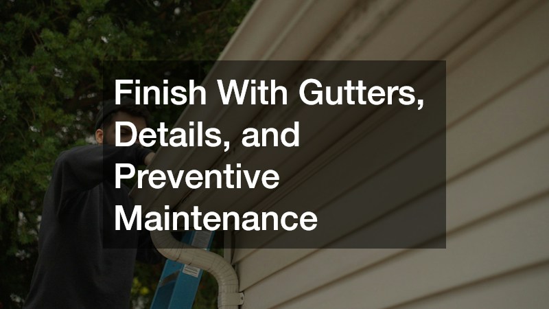 Finish With Gutters, Details, and Preventive Maintenance