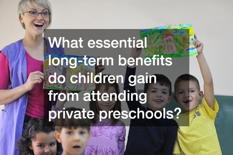 What essential long-term benefits do children gain from attending private preschools?
