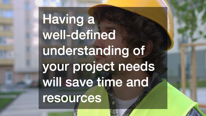 Having a well-defined understanding of your project needs will save time and resources