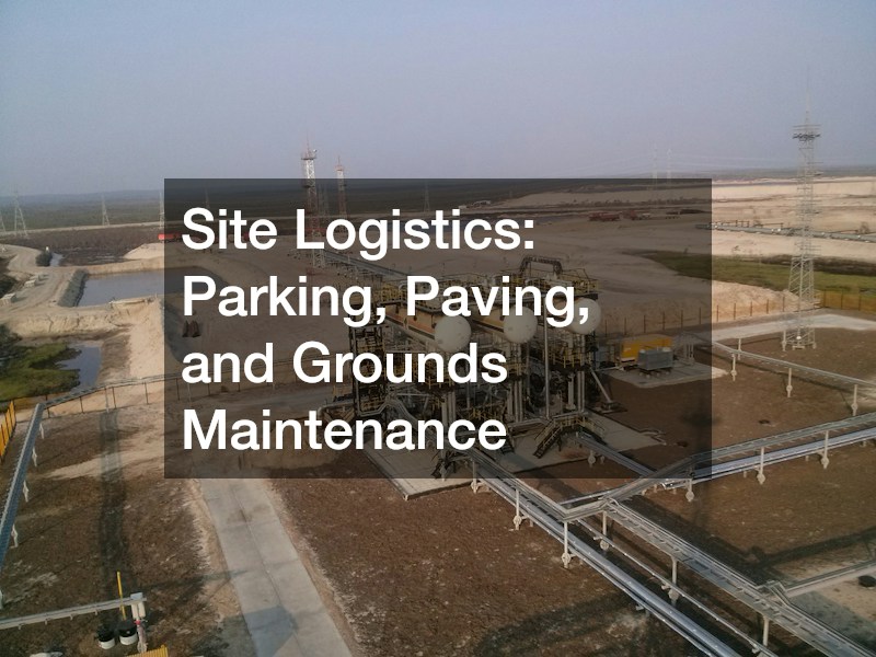 Site Logistics: Parking, Paving, and Grounds Maintenance
