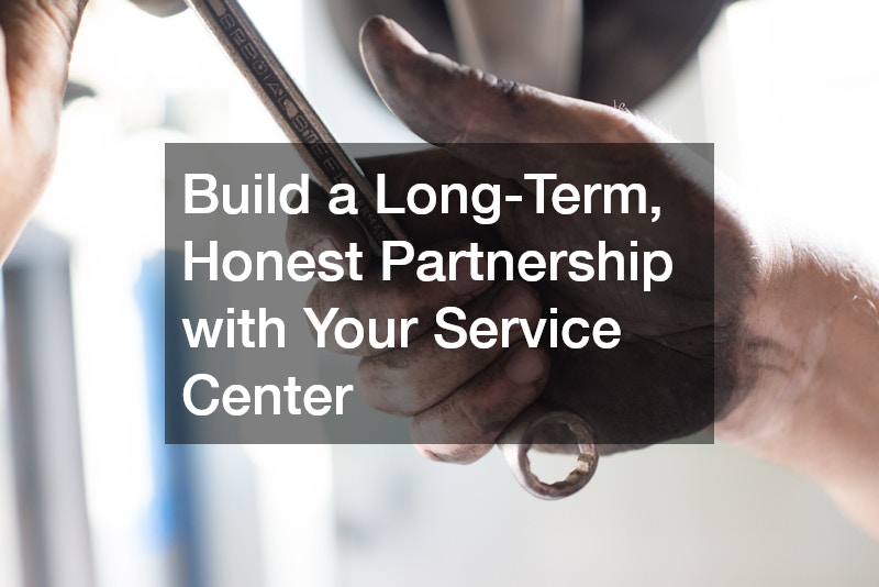 Build a Long-Term, Honest Partnership with Your Service Center
