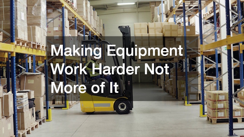 Making Equipment Work Harder Not More of It
